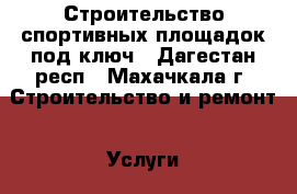 Строительство спортивных площадок под ключ - Дагестан респ., Махачкала г. Строительство и ремонт » Услуги   